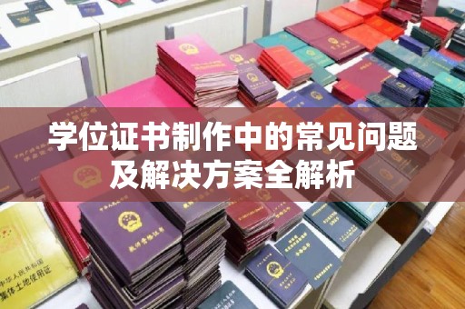 湖内学位证书制作中的常见问题及解决方案全解析